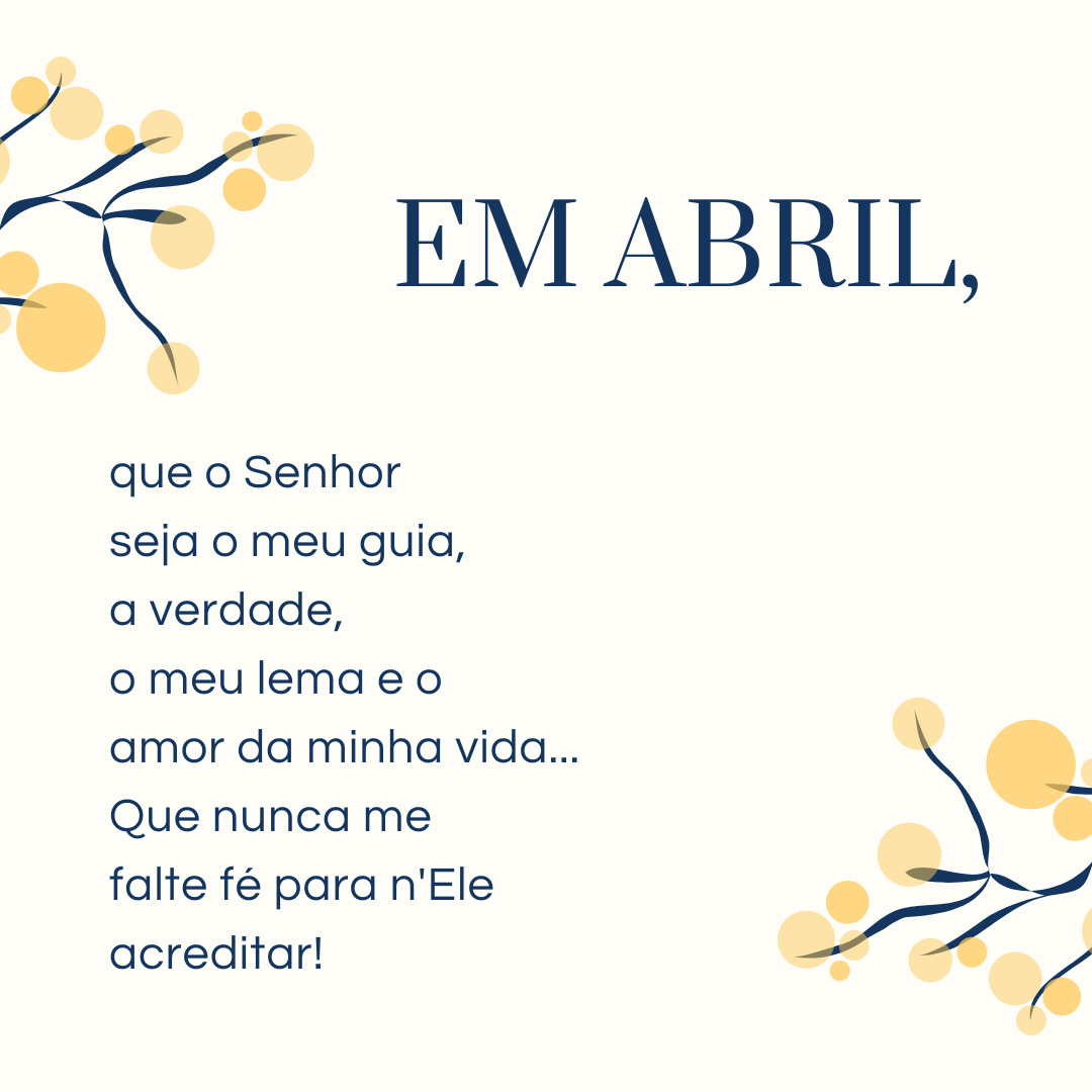 Em abril, que o Senhor seja o meu guia, a verdade, o meu lema e o amor da minha vida... Que nunca me falte fé para n'Ele acreditar!