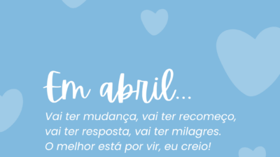 Em abril... Vai ter mudança, vai ter recomeço, vai ter resposta, vai ter milagres. O melhor está por vir, eu creio!