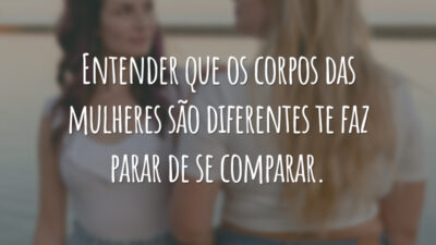 Entender que os corpos das mulheres são diferentes te faz parar de se comparar.