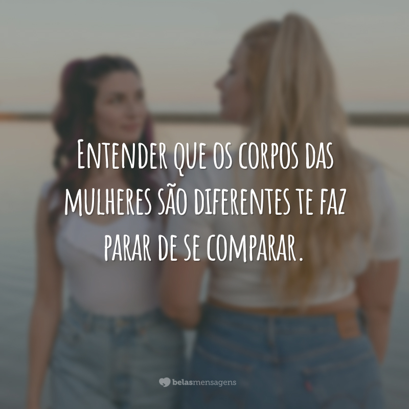 Entender que os corpos das mulheres são diferentes te faz parar de se comparar.