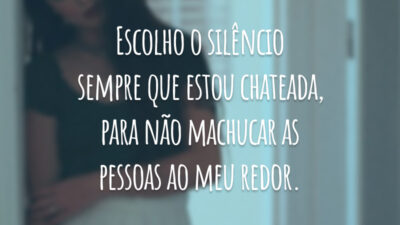 Escolho o silêncio sempre que estou chateada, para não machucar as pessoas ao meu redor.