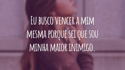 Eu busco vencer a mim mesma porque sei que sou minha maior inimigo.