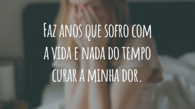 Faz anos que sofro com a vida e nada do tempo curar a minha dor.