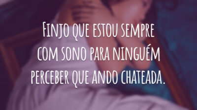 Finjo que estou sempre com sono para ninguém perceber que ando chateada.