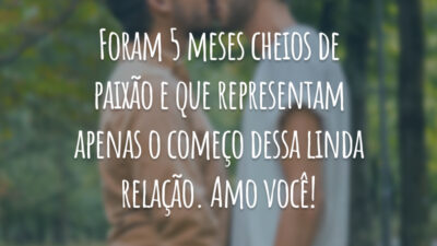 Foram 5 meses cheios de paixão e que representam apenas o começo dessa linda relação. Amo você!