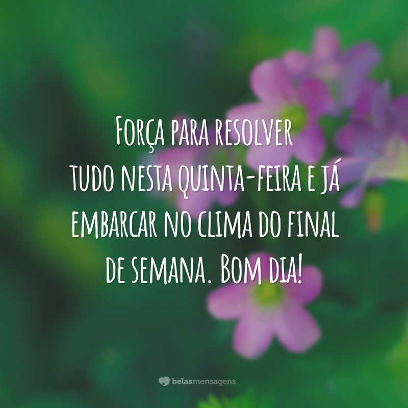 Força para resolver tudo nesta quinta-feira e já embarcar no clima do final de semana. Bom dia!