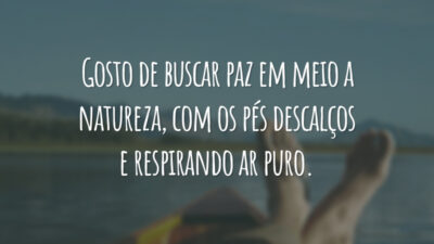 Gosto de buscar paz em meio a natureza, com os pés descalços e respirando ar puro.