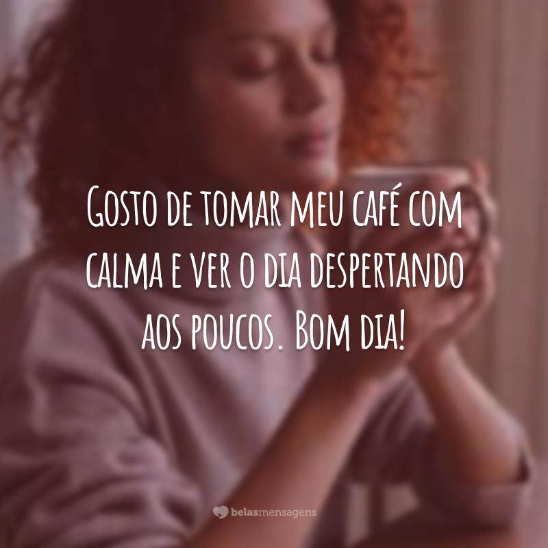 Gosto de tomar meu café com calma e ver o dia despertando aos poucos. Bom dia!