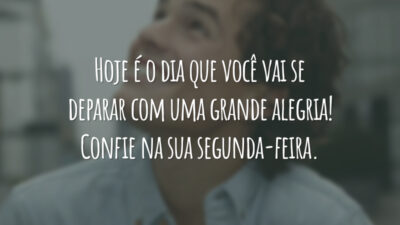 Hoje é o dia que você vai se deparar com uma grande alegria! Confie na sua segunda-feira.