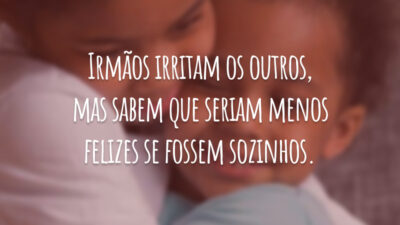 Irmãos irritam os outros, mas sabem que seriam menos felizes se fossem sozinhos.