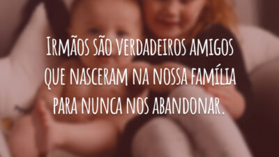 Irmãos são verdadeiros amigos que nasceram na nossa família para nunca nos abandonar.