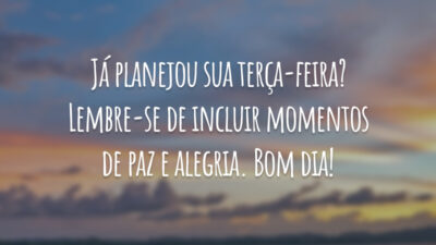 Já planejou sua terça-feira? Lembre-se de incluir momentos de paz e alegria. Bom dia!