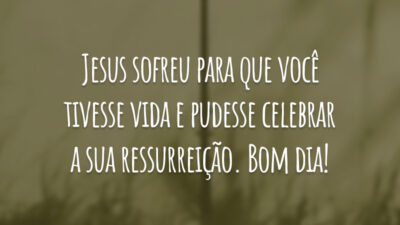 Jesus sofreu para que você tivesse vida e pudesse celebrar a sua ressurreição. Bom dia!