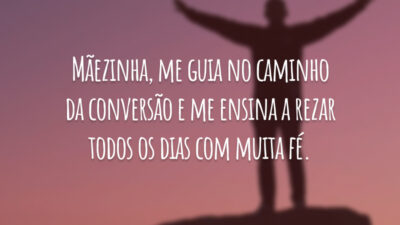 Mãezinha, me guia no caminho da conversão e me ensina a rezar todos os dias com muita fé.