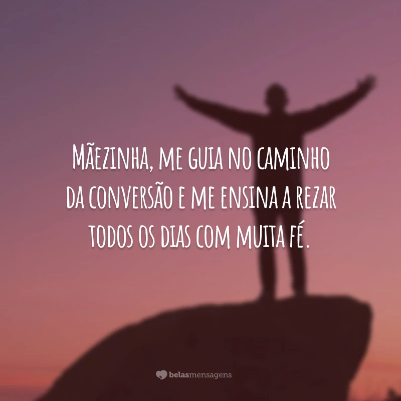 Mãezinha, me guia no caminho da conversão e me ensina a rezar todos os dias com muita fé.