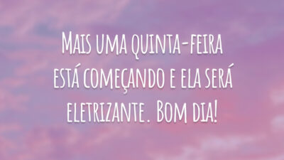Mais uma quinta-feira está começando e ela será eletrizante. Bom dia!