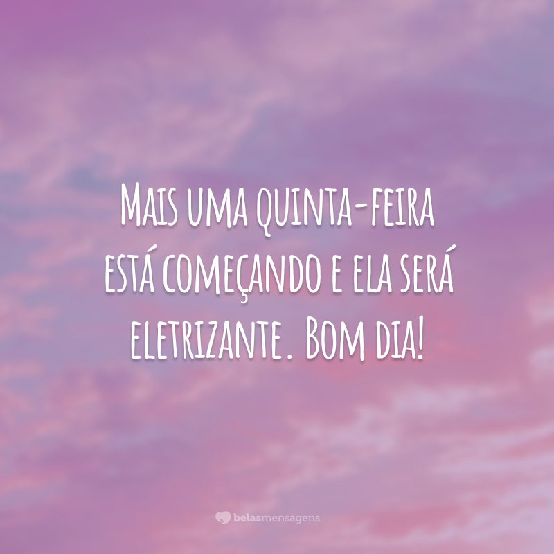 Mais uma quinta-feira está começando e ela será eletrizante. Bom dia!