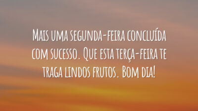 Mais uma segunda-feira concluída com sucesso. Que esta terça-feira te traga lindos frutos. Bom dia!