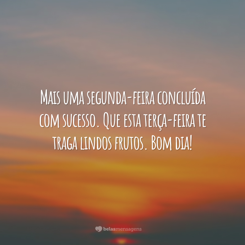 Mais uma segunda-feira concluída com sucesso. Que esta terça-feira te traga lindos frutos. Bom dia!