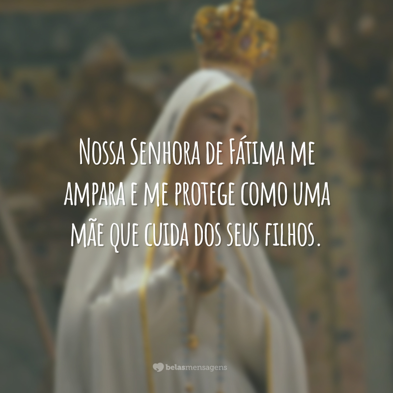 Nossa Senhora de Fátima me ampara e me protege como uma mãe que cuida dos seus filhos.