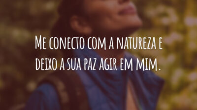 Me conecto com a natureza e deixo a sua paz agir em mim.