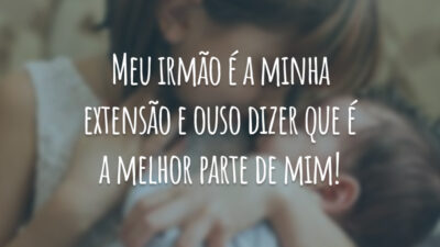 Meu irmão é a minha extensão e ouso dizer que é a melhor parte de mim!