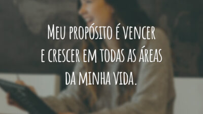 Meu propósito é vencer e crescer em todas as áreas da minha vida.