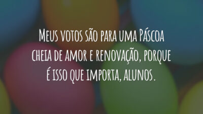Meus votos são para uma Páscoa cheia de amor e renovação, porque é isso que importa, alunos.