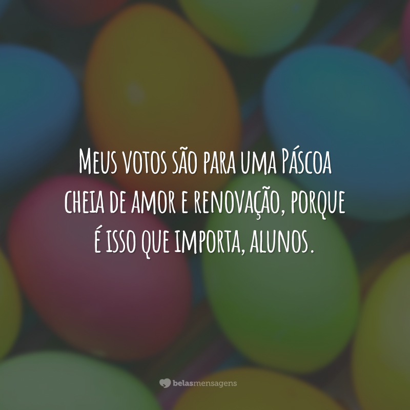 Meus votos são para uma Páscoa cheia de amor e renovação, porque é isso que importa, alunos.