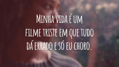 Minha vida é um filme triste em que tudo dá errado e só eu choro.