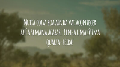 Muita coisa boa ainda vai acontecer até a semana acabar. Tenha uma ótima quarta-feira!