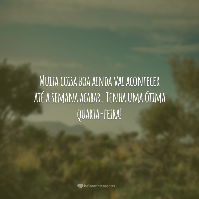 Muita coisa boa ainda vai acontecer até a semana acabar. Tenha uma ótima quarta-feira!