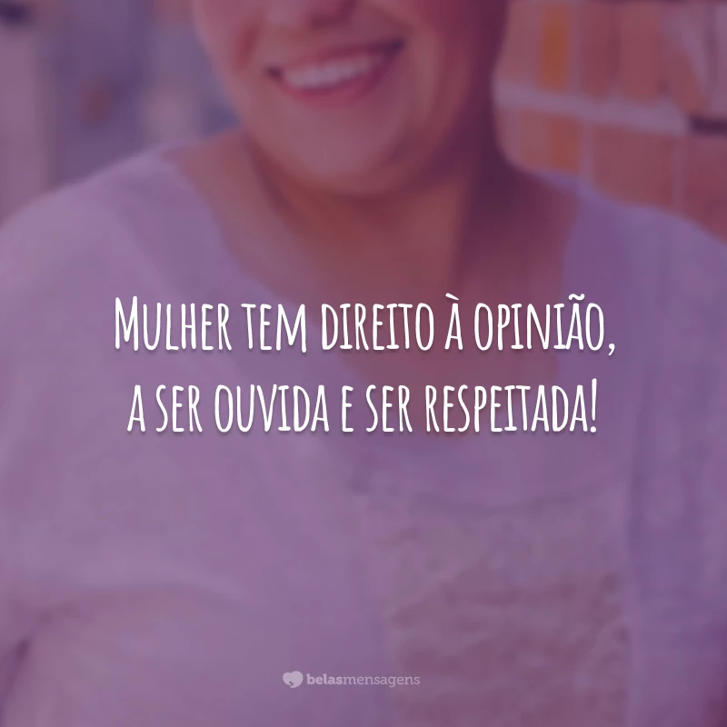 Mulher tem direito à opinião, a ser ouvida e ser respeitada!