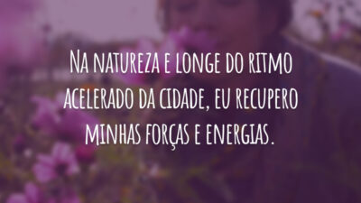 Na natureza e longe do ritmo acelerado da cidade, eu recupero minhas forças e energias.