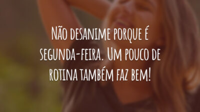 Não desanime porque é segunda-feira. Um pouco de rotina também faz bem!