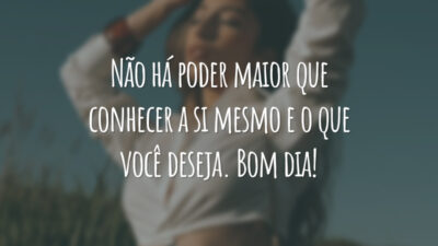 Não há poder maior que conhecer a si mesmo e o que você deseja. Bom dia!