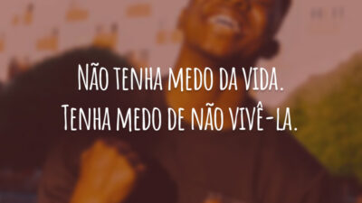 Não tenha medo da vida. Tenha medo de não vivê-la.
