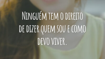 Ninguém tem o direito de dizer quem sou e como devo viver.