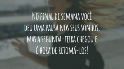 No final de semana você deu uma pausa nos seus sonhos, mas a segunda-feira chegou e é hora de retomá-los!