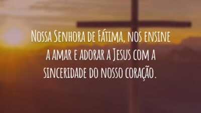 Nossa Senhora de Fátima, nos ensine a amar e adorar a Jesus com a sinceridade do nosso coração.
