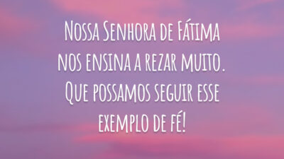 Nossa Senhora de Fátima nos ensina a rezar muito. Que possamos seguir esse exemplo de fé!