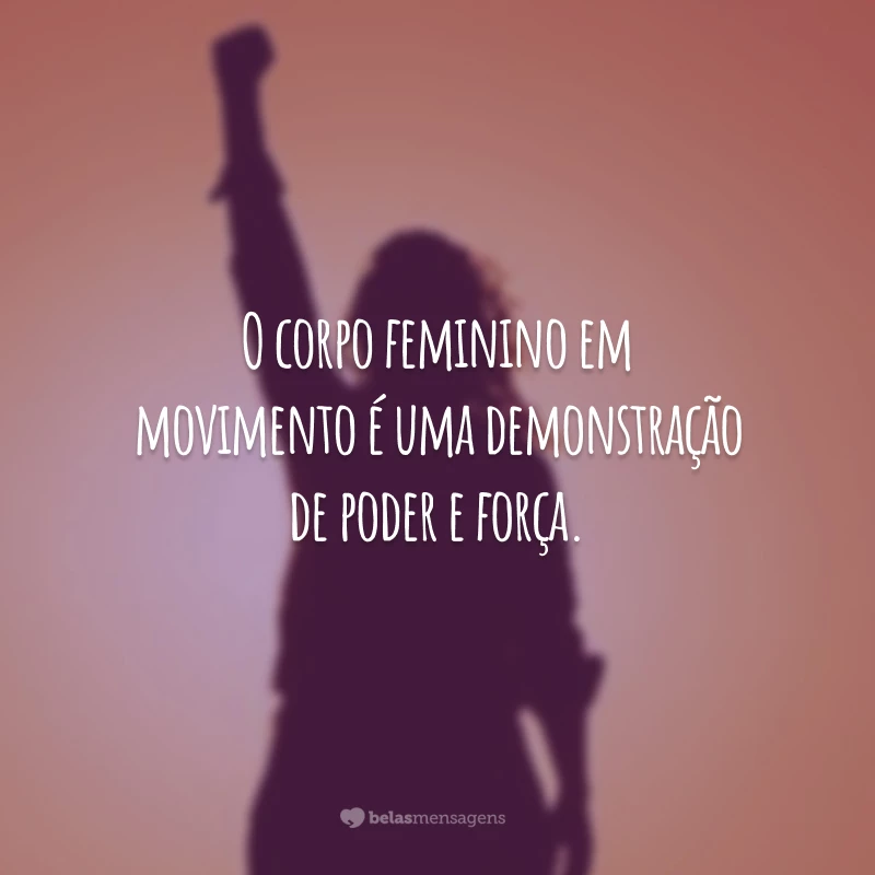 O corpo feminino em movimento é uma demonstração de poder e força.