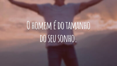 O homem é do tamanho do seu sonho.