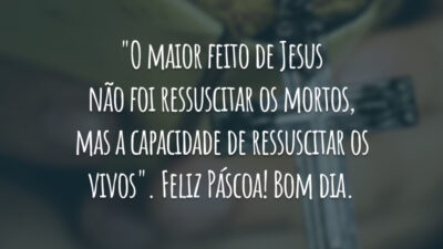 "O maior feito de Jesus não foi ressuscitar os mortos, mas a capacidade de ressuscitar os vivos". Feliz Páscoa! Bom dia.