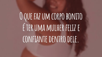 O que faz um corpo bonito é ter uma mulher feliz e confiante dentro dele.