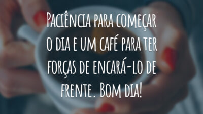 Paciência para começar o dia e um café para ter forças de encará-lo de frente. Bom dia!