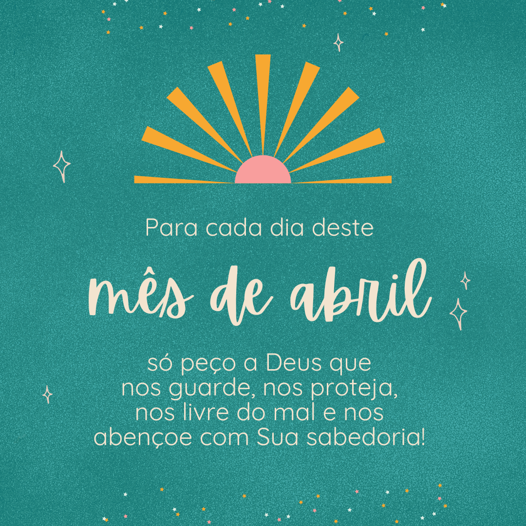 Para cada dia deste mês de abril, só peço a Deus que nos guarde, nos proteja, nos livre do mal e nos abençoe com Sua sabedoria!