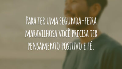 Para ter uma segunda-feira maravilhosa você precisa ter pensamento positivo e fé.