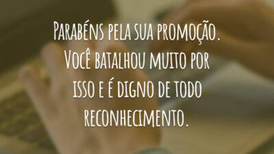 Parabéns pela sua promoção. Você batalhou muito por isso e é digno de todo reconhecimento.