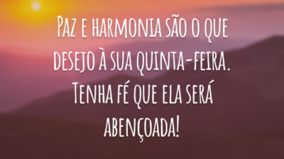 Paz e harmonia são o que desejo à sua quinta-feira. Tenha fé que ela será abençoada!